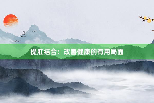 提肛结合：改善健康的有用局面
