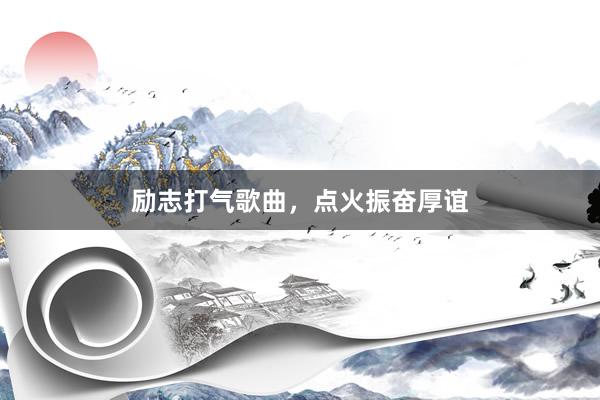 励志打气歌曲，点火振奋厚谊