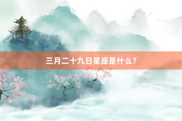 三月二十九日星座是什么？