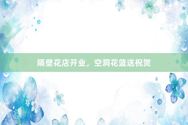 隔壁花店开业，空洞花篮送祝贺